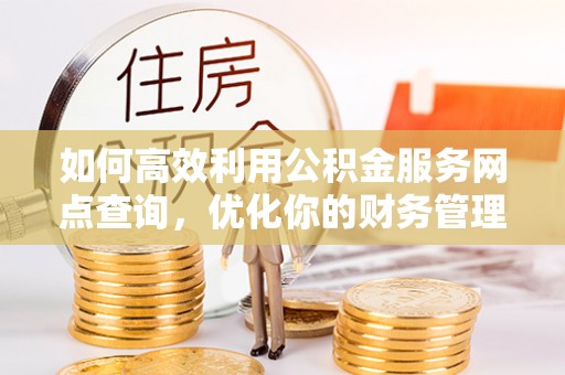 巴东如何高效利用公积金服务网点查询，优化你的财务管理