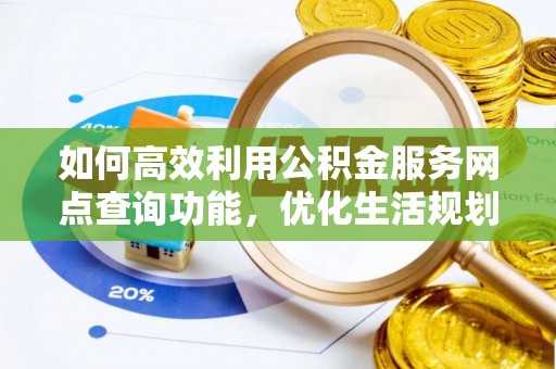 巴东如何高效利用公积金服务网点查询功能，优化生活规划