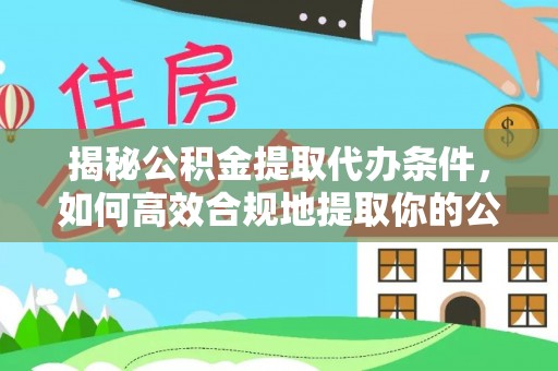 巴东揭秘公积金提取代办条件，如何高效合规地提取你的公积金