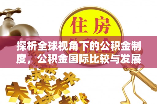 巴东探析全球视角下的公积金制度，公积金国际比较与发展趋势