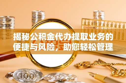 巴东揭秘公积金代办提取业务的便捷与风险，助您轻松管理财务