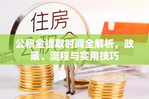 巴东公积金提取时间全解析，政策、流程与实用技巧