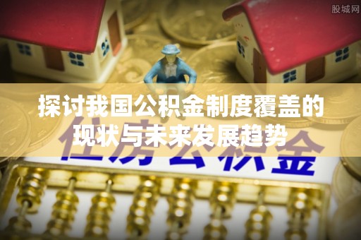 巴东探讨我国公积金制度覆盖的现状与未来发展趋势