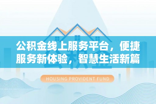 巴东公积金线上服务平台，便捷服务新体验，智慧生活新篇章
