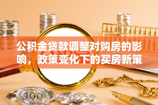 巴东公积金贷款调整对购房的影响，政策变化下的买房新策略
