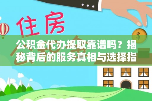 巴东公积金代办提取靠谱吗？揭秘背后的服务真相与选择指南