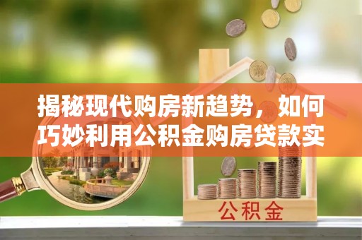 巴东揭秘现代购房新趋势，如何巧妙利用公积金购房贷款实现梦想家园