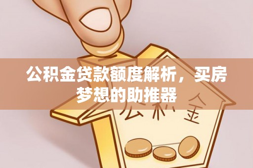 巴东公积金贷款额度解析，买房梦想的助推器