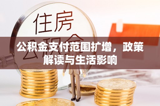 巴东公积金支付范围扩增，政策解读与生活影响