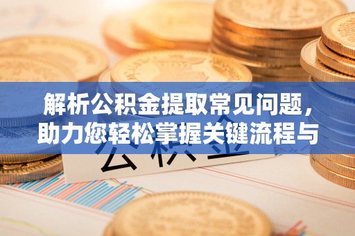 巴东解析公积金提取常见问题，助力您轻松掌握关键流程与技巧