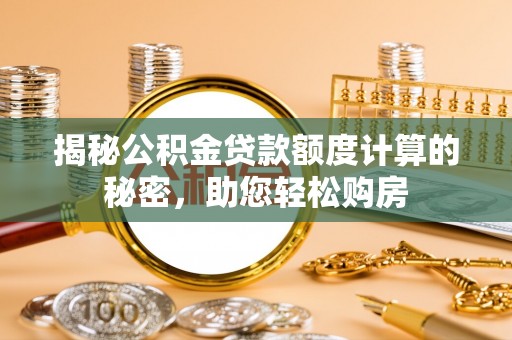 巴东揭秘公积金贷款额度计算的秘密，助您轻松购房