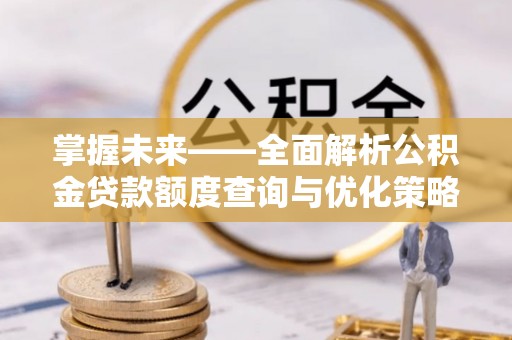 巴东掌握未来——全面解析公积金贷款额度查询与优化策略