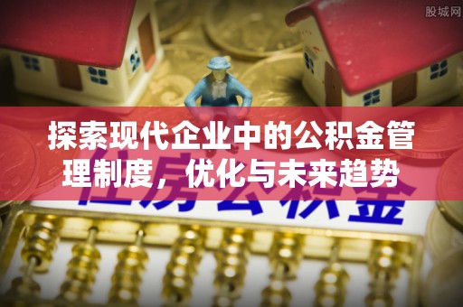 巴东探索现代企业中的公积金管理制度，优化与未来趋势