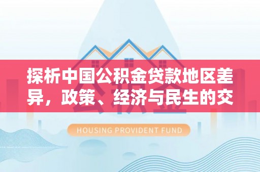 巴东探析中国公积金贷款地区差异，政策、经济与民生的交织影响