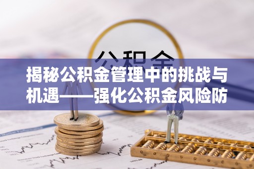巴东揭秘公积金管理中的挑战与机遇——强化公积金风险防控的多维策略