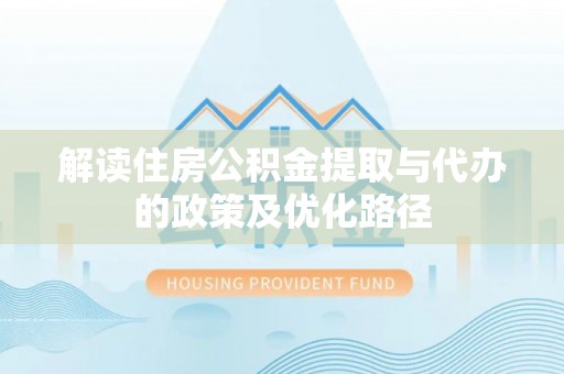 巴东解读住房公积金提取与代办的政策及优化路径