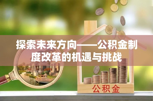 巴东探索未来方向——公积金制度改革的机遇与挑战