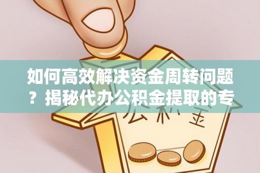 巴东如何高效解决资金周转问题？揭秘代办公积金提取的专业服务