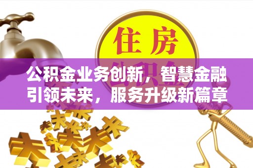 巴东公积金业务创新，智慧金融引领未来，服务升级新篇章