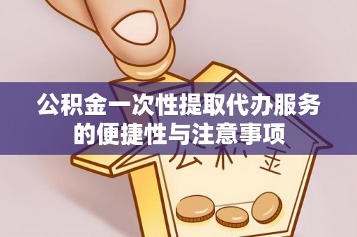 巴东公积金一次性提取代办服务的便捷性与注意事项