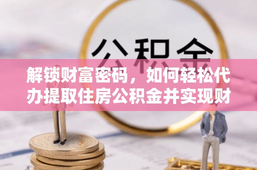 巴东解锁财富密码，如何轻松代办提取住房公积金并实现财务自由