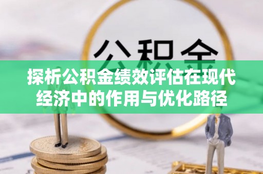 巴东探析公积金绩效评估在现代经济中的作用与优化路径