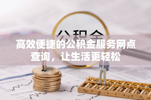 巴东高效便捷的公积金服务网点查询，让生活更轻松