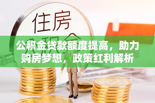 巴东公积金贷款额度提高，助力购房梦想，政策红利解析