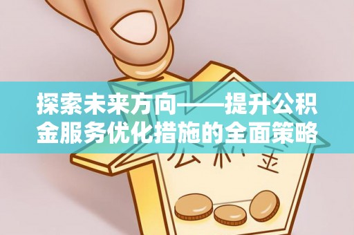 巴东探索未来方向——提升公积金服务优化措施的全面策略