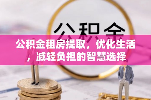 巴东公积金租房提取，优化生活，减轻负担的智慧选择
