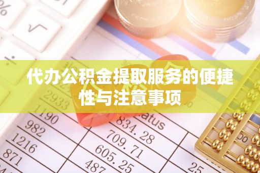 巴东代办公积金提取服务的便捷性与注意事项