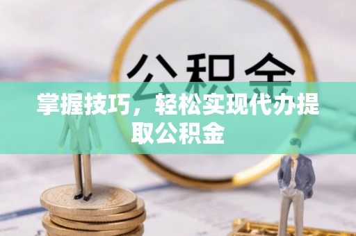 巴东掌握技巧，轻松实现代办提取公积金