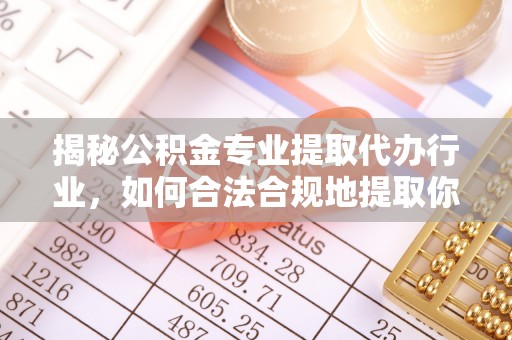 巴东揭秘公积金专业提取代办行业，如何合法合规地提取你的公积金