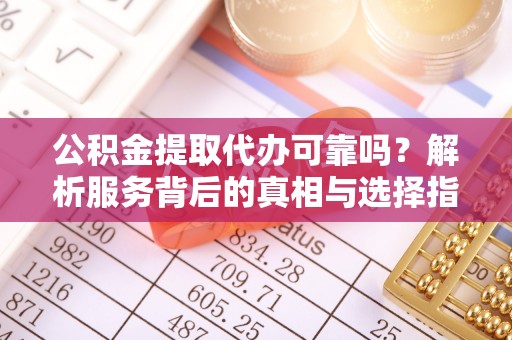 巴东公积金提取代办可靠吗？解析服务背后的真相与选择指南