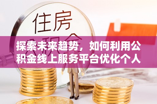 巴东探索未来趋势，如何利用公积金线上服务平台优化个人财务管理
