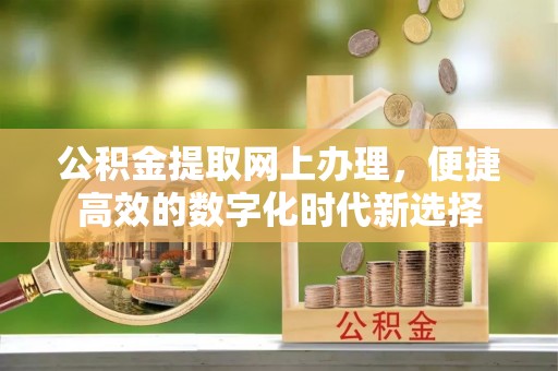 巴东公积金提取网上办理，便捷高效的数字化时代新选择