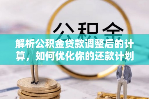 巴东解析公积金贷款调整后的计算，如何优化你的还款计划