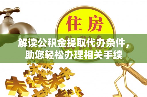 巴东解读公积金提取代办条件，助您轻松办理相关手续