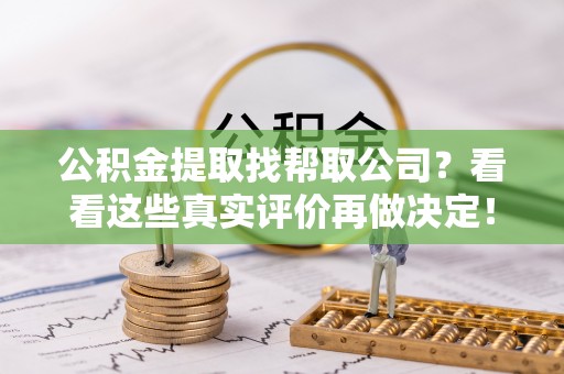 巴东公积金提取找帮取公司？看看这些真实评价再做决定！