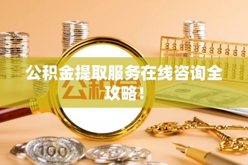 巴东公积金提取服务在线咨询全攻略！
