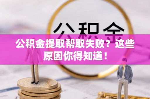 巴东公积金提取帮取失败？这些原因你得知道！