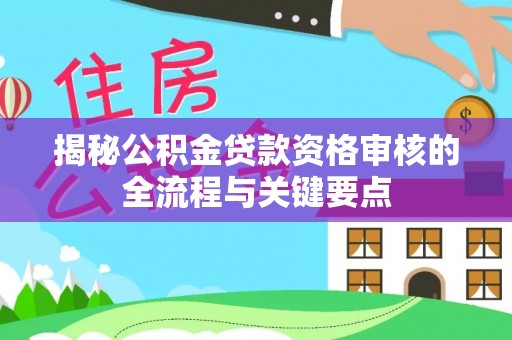 巴东揭秘公积金贷款资格审核的全流程与关键要点
