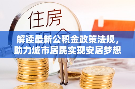 巴东解读最新公积金政策法规，助力城市居民实现安居梦想