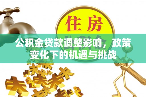 巴东公积金贷款调整影响，政策变化下的机遇与挑战