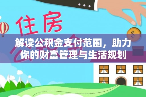 巴东解读公积金支付范围，助力你的财富管理与生活规划