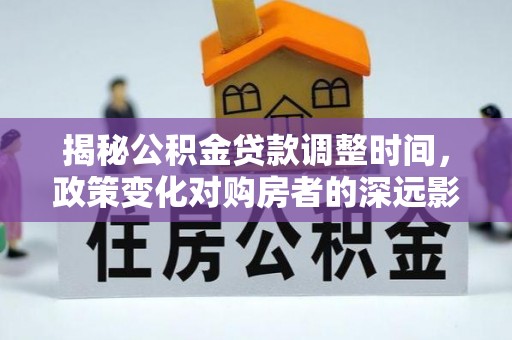 巴东揭秘公积金贷款调整时间，政策变化对购房者的深远影响