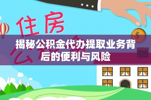 巴东揭秘公积金代办提取业务背后的便利与风险
