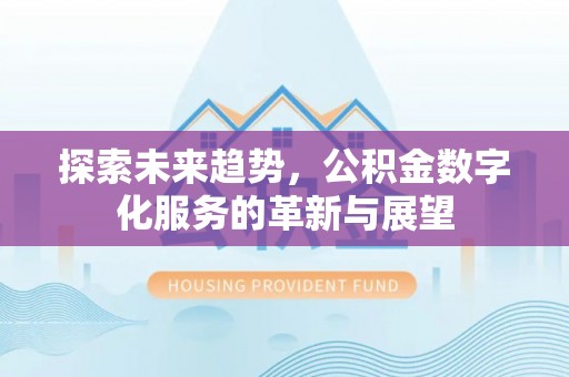 巴东探索未来趋势，公积金数字化服务的革新与展望