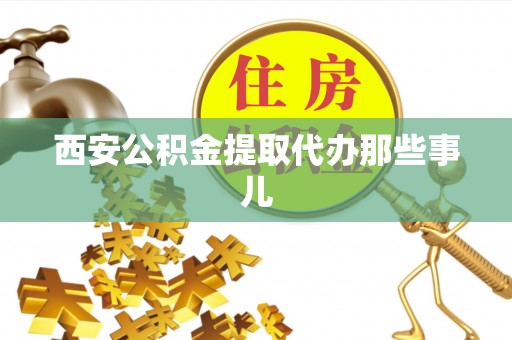 巴东西安公积金提取代办那些事儿