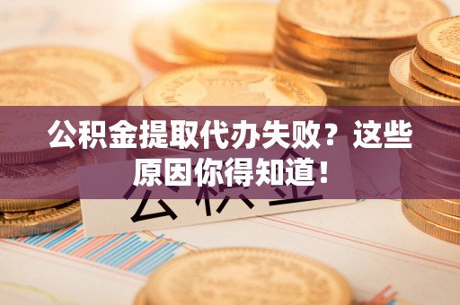 巴东公积金提取代办失败？这些原因你得知道！
